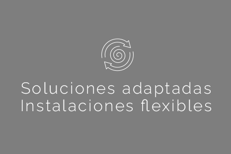 Soluciones adaptadas. Instalaciones flexibles